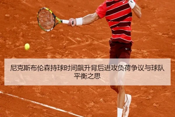 尼克斯布伦森持球时间飙升背后进攻负荷争议与球队平衡之思