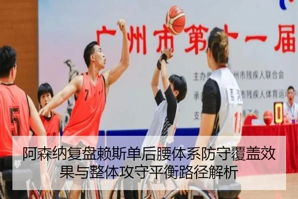 阿森纳复盘赖斯单后腰体系防守覆盖效果与整体攻守平衡路径解析
