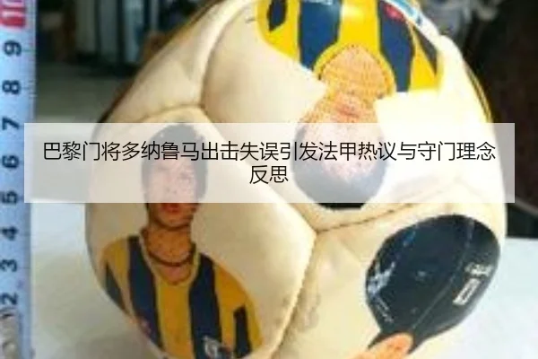 巴黎门将多纳鲁马出击失误引发法甲热议与守门理念反思