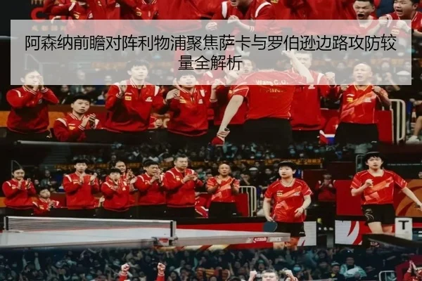 阿森纳前瞻对阵利物浦聚焦萨卡与罗伯逊边路攻防较量全解析