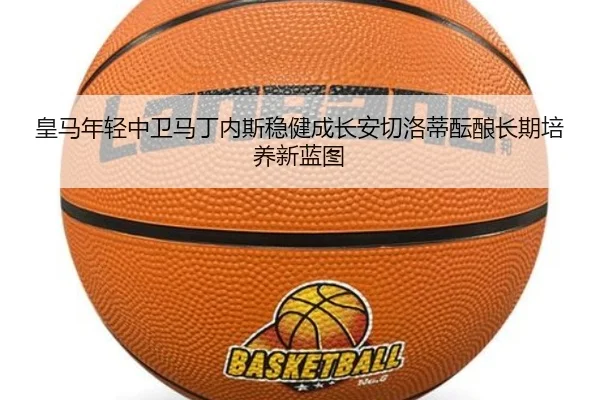 皇马年轻中卫马丁内斯稳健成长安切洛蒂酝酿长期培养新蓝图